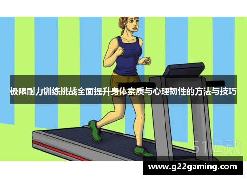 极限耐力训练挑战全面提升身体素质与心理韧性的方法与技巧